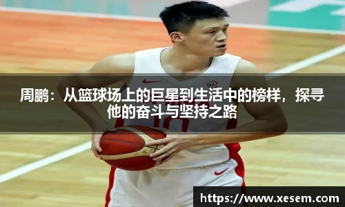 美嘉体育周鹏：从篮球场上的巨星到生活中的榜样，探寻他的奋斗与坚持之路